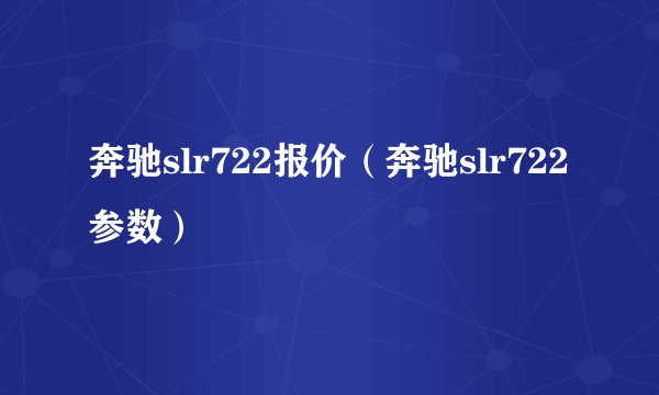 奔驰slr722报价(奔驰slr722参数)