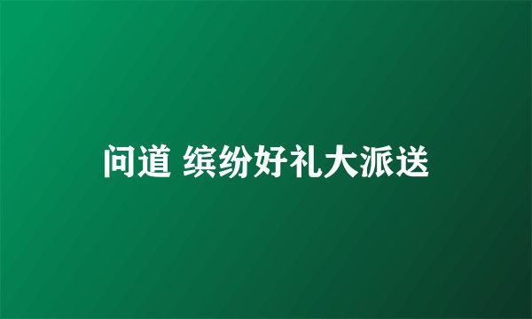 问道 缤纷好礼大派送