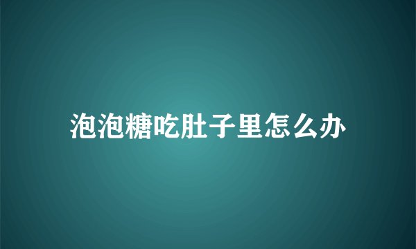 泡泡糖吃肚子里怎么办