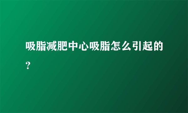 吸脂减肥中心吸脂怎么引起的？