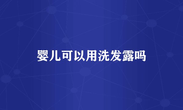 婴儿可以用洗发露吗