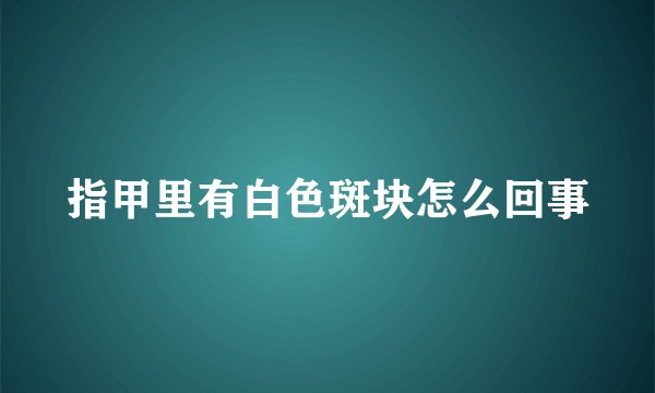 指甲里有白色斑块怎么回事