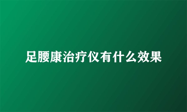 足腰康治疗仪有什么效果