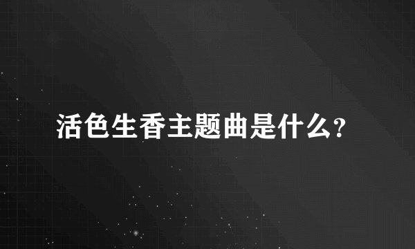 活色生香主题曲是什么？
