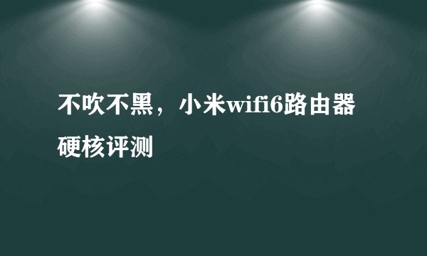 不吹不黑，小米wifi6路由器硬核评测