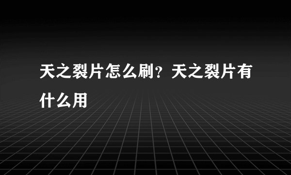 天之裂片怎么刷？天之裂片有什么用