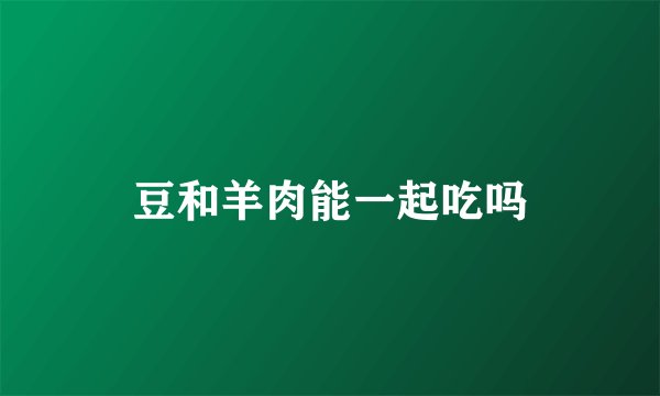 豆和羊肉能一起吃吗