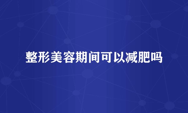 整形美容期间可以减肥吗