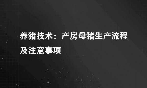 养猪技术:产房母猪生产流程及注意事项