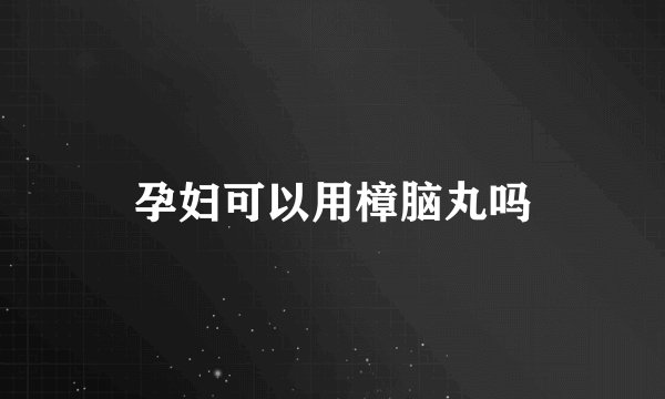 孕妇可以用樟脑丸吗