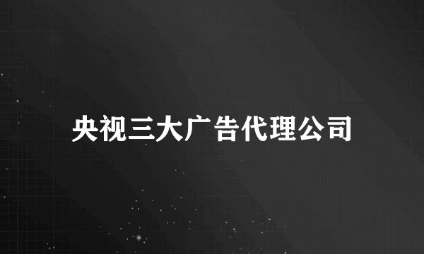 央视三大广告代理公司