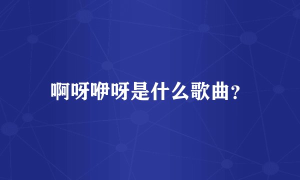 啊呀咿呀是什么歌曲？