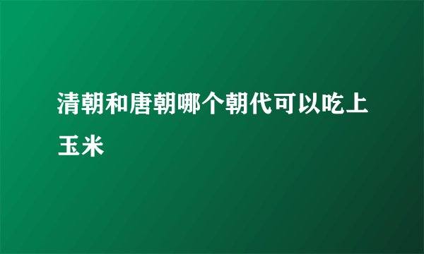 清朝和唐朝哪个朝代可以吃上玉米