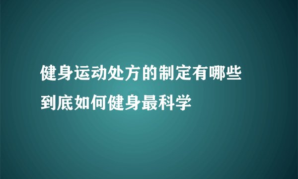 健身运动处方的制定有哪些 到底如何健身最科学