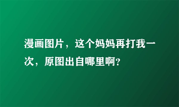 漫画图片，这个妈妈再打我一次，原图出自哪里啊？