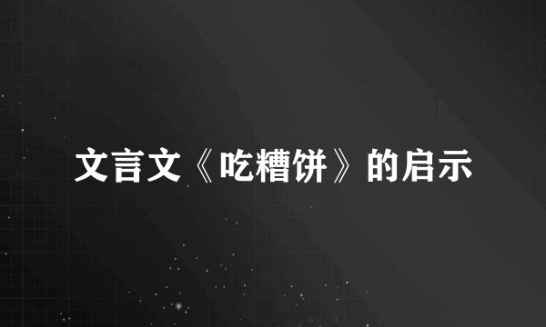 文言文《吃糟饼》的启示