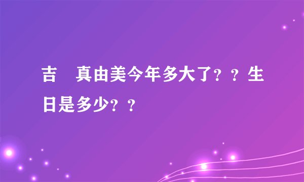 吉沢真由美今年多大了？？生日是多少？？