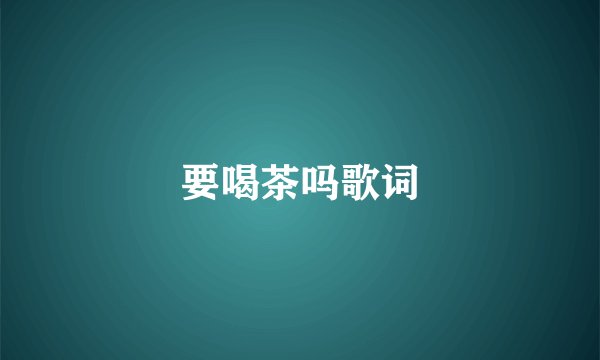 要喝茶吗歌词