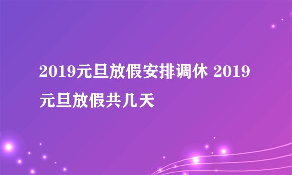 2019元旦放假安排调休 2019元旦放假共几天