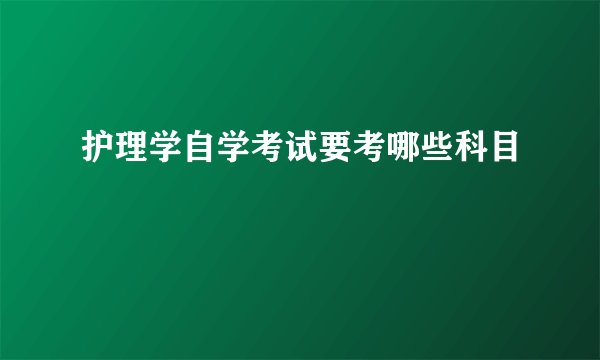 护理学自学考试要考哪些科目