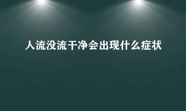 人流没流干净会出现什么症状