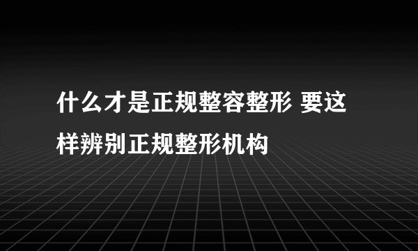 什么才是正规整容整形 要这样辨别正规整形机构