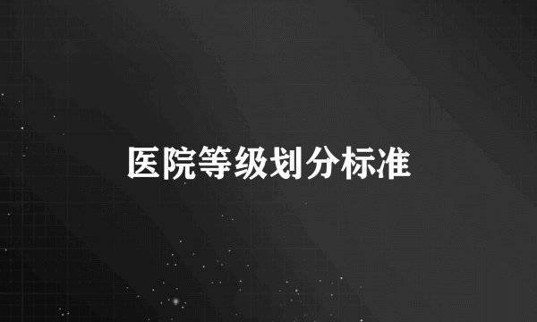 医院等级划分标准