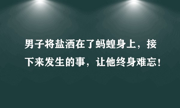 男子将盐洒在了蚂蝗身上，接下来发生的事，让他终身难忘！