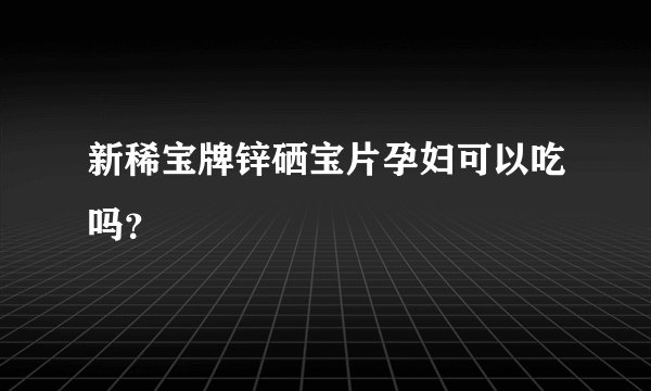 新稀宝牌锌硒宝片孕妇可以吃吗？