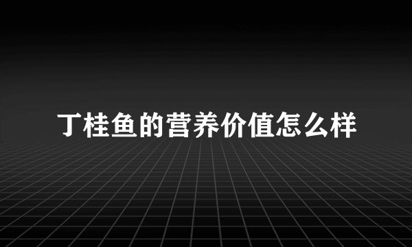 丁桂鱼的营养价值怎么样