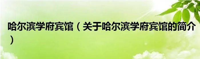 哈尔滨学府宾馆（关于哈尔滨学府宾馆的简介）