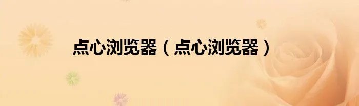点心浏览器（点心浏览器）