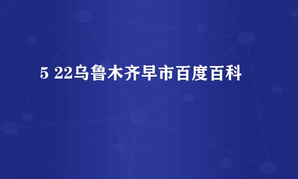 5 22乌鲁木齐早市百度百科