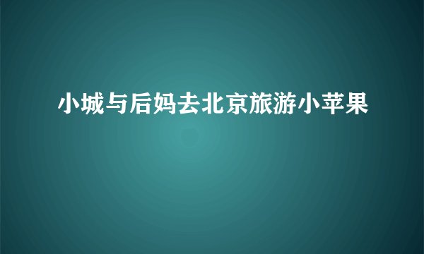 小城与后妈去北京旅游小苹果