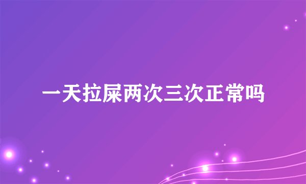 一天拉屎两次三次正常吗