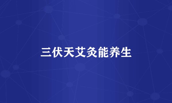 三伏天艾灸能养生