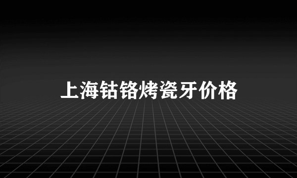 上海钴铬烤瓷牙价格