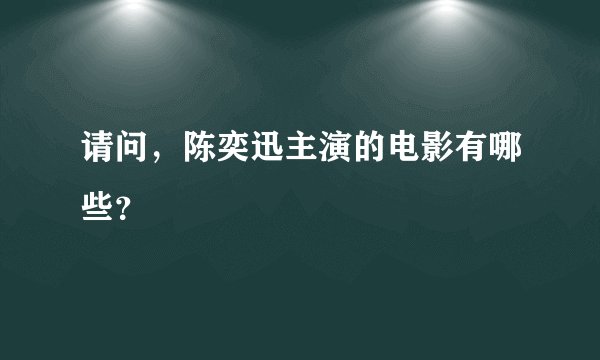 请问，陈奕迅主演的电影有哪些？