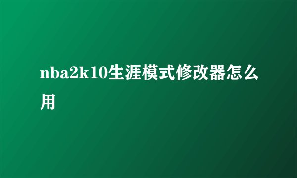 nba2k10生涯模式修改器怎么用