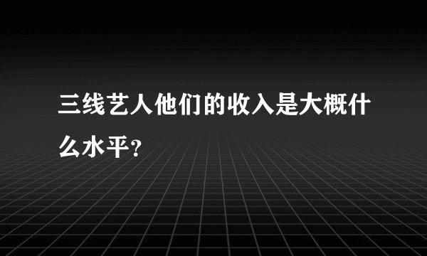 三线艺人他们的收入是大概什么水平？