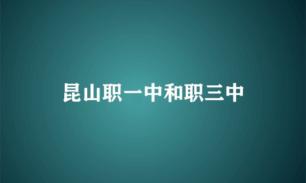 昆山职一中和职三中