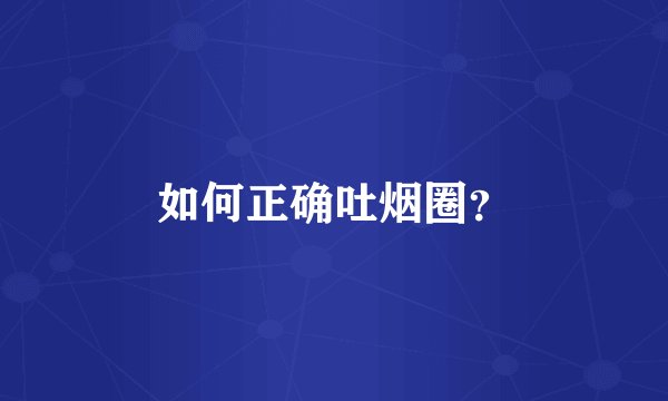 如何正确吐烟圈？