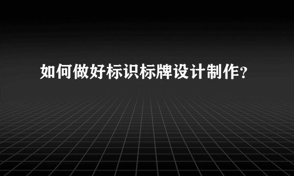如何做好标识标牌设计制作？