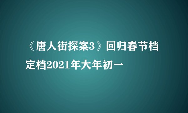 《唐人街探案3》回归春节档 定档2021年大年初一