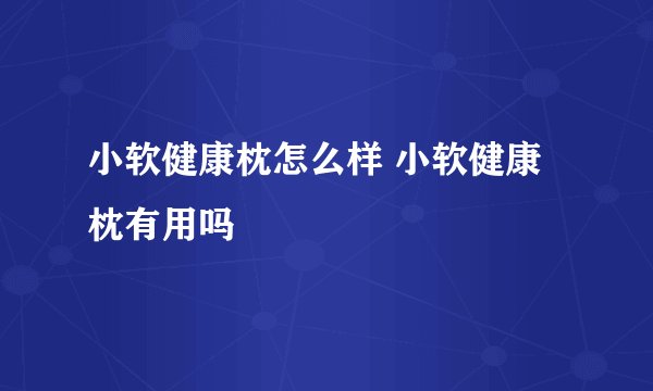 小软健康枕怎么样 小软健康枕有用吗