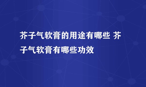 芥子气软膏的用途有哪些 芥子气软膏有哪些功效