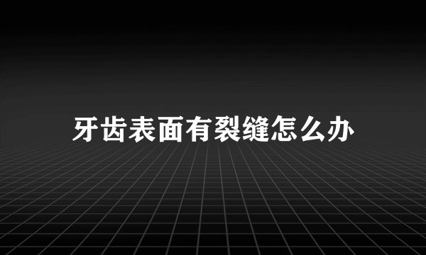 牙齿表面有裂缝怎么办