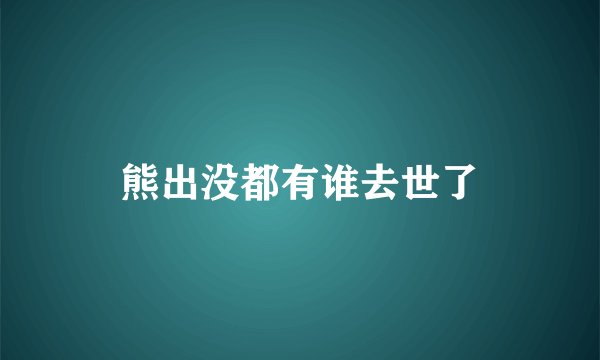 熊出没都有谁去世了