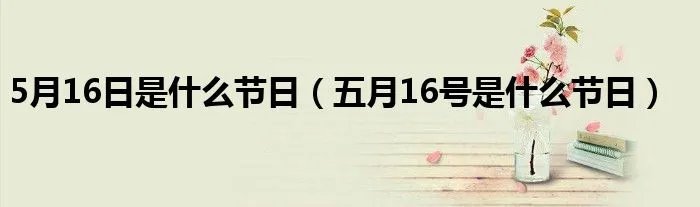 5月16日是什么节日（五月16号是什么节日）
