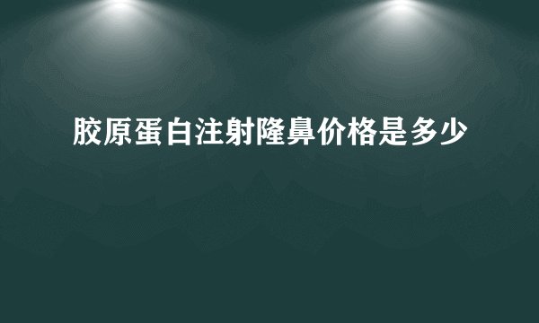 胶原蛋白注射隆鼻价格是多少